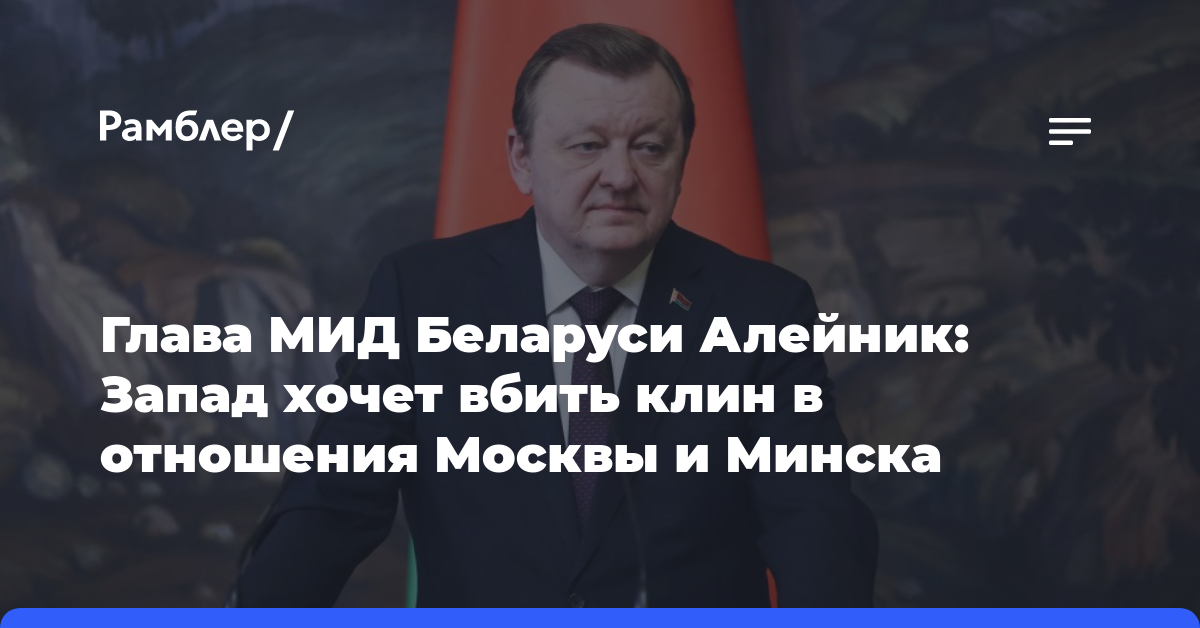 Глава МИД Беларуси Алейник: Запад хочет вбить клин в отношения Москвы и Минска