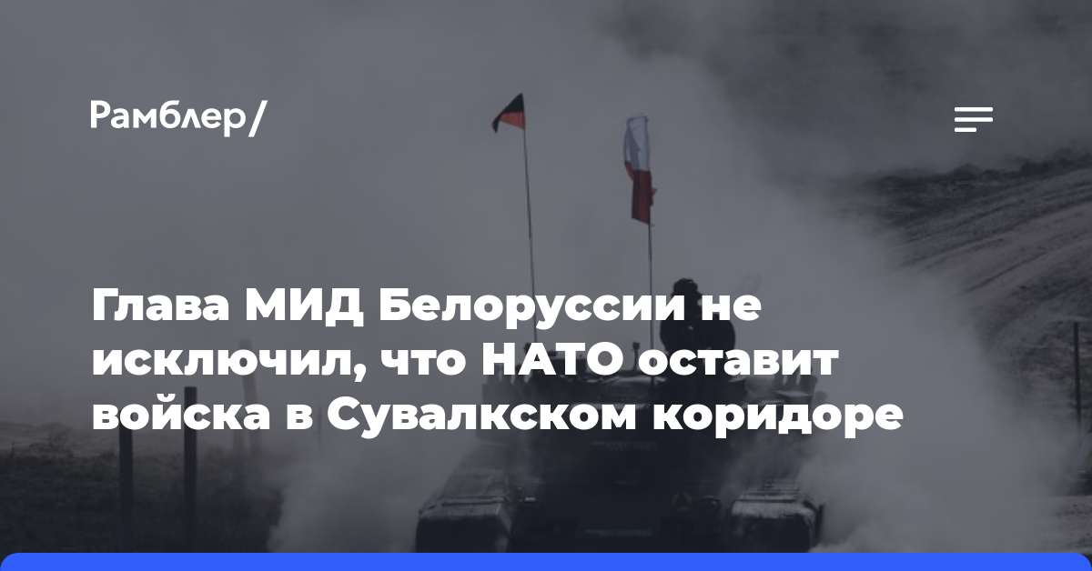 Глава МИД Белоруссии не исключил, что НАТО оставит войска в Сувалкском коридоре