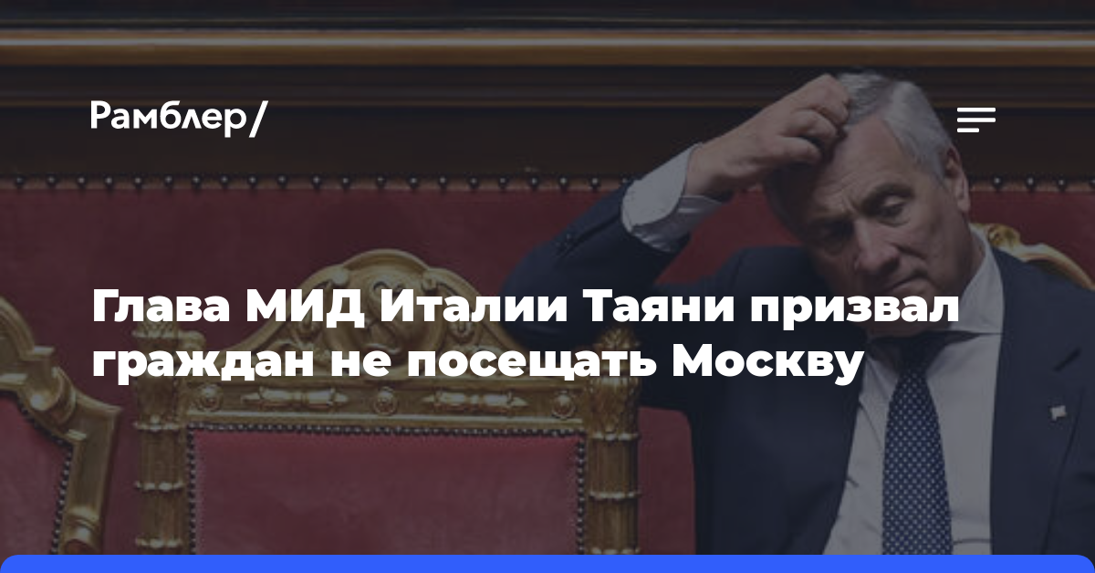Глава МИД Италии Таяни призвал граждан не посещать Москву