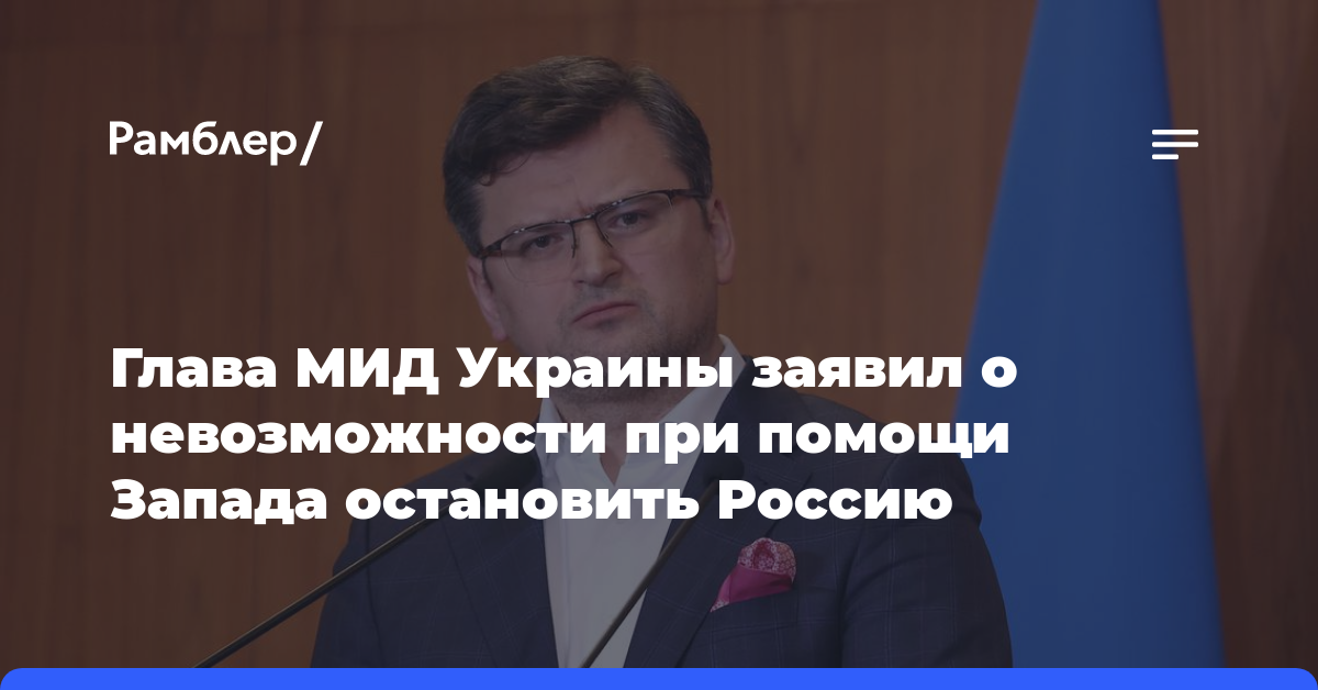 Глава МИД Украины заявил о невозможности при помощи Запада остановить Россию