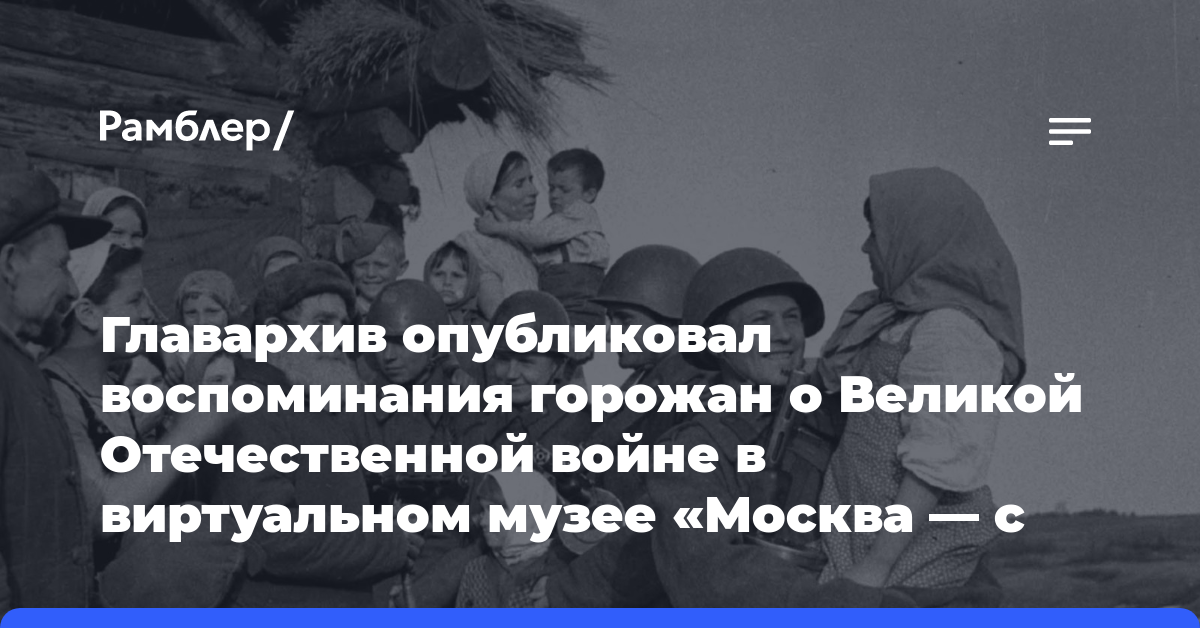 Главархив опубликовал воспоминания горожан о Великой Отечественной войне в виртуальном музее «Москва — с заботой об истории»