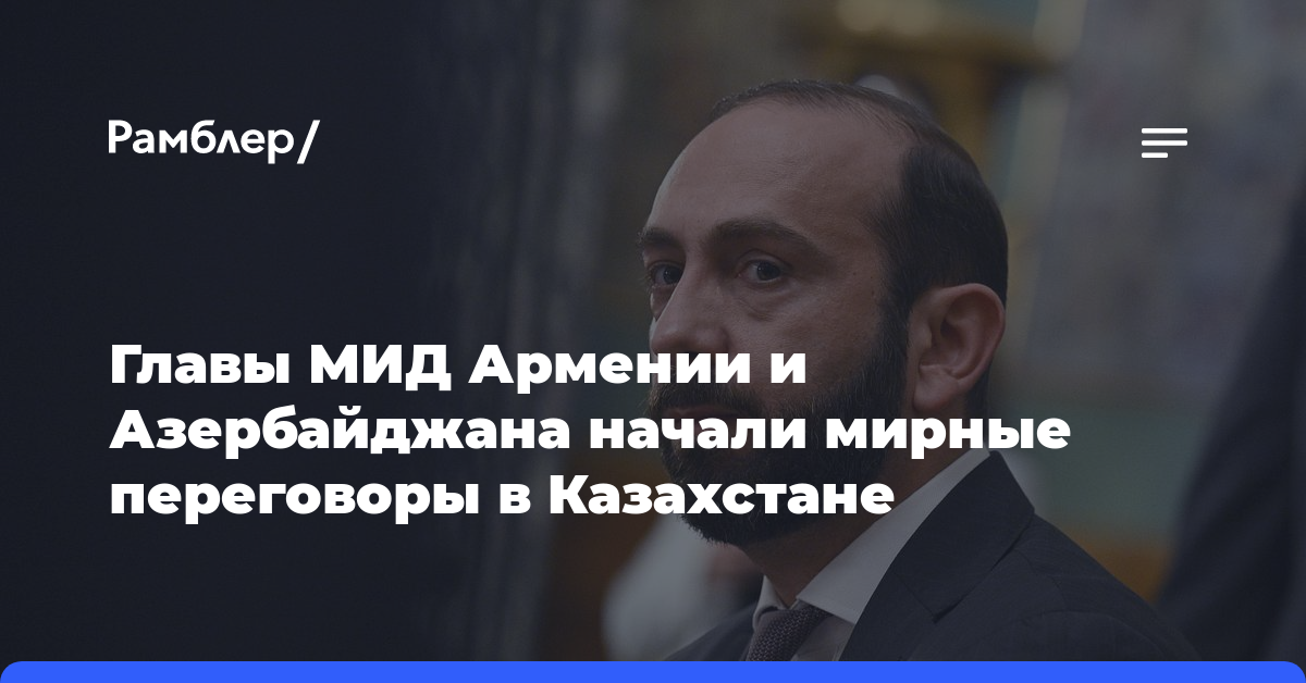 Главы МИД Армении и Азербайджана начали мирные переговоры в Казахстане