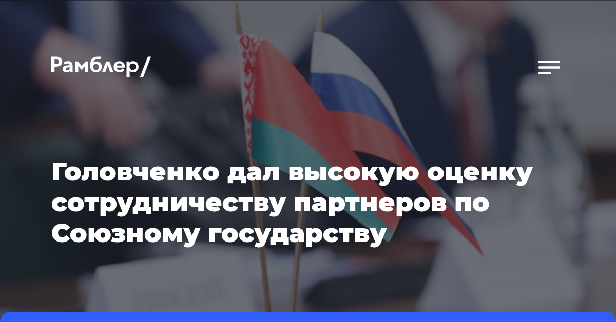 Головченко дал высокую оценку сотрудничеству партнеров по Союзному государству