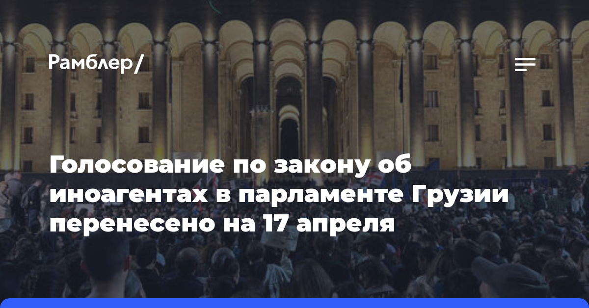 Голосование по закону об иноагентах в парламенте Грузии перенесено на 17 апреля
