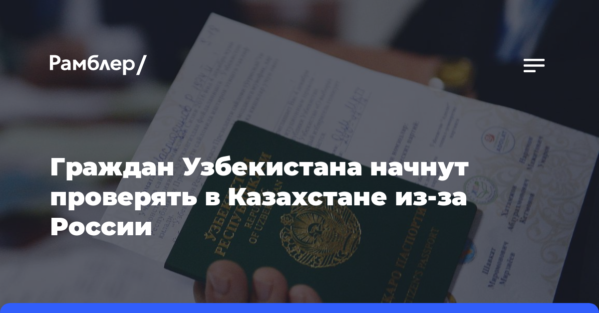 Граждан Узбекистана начнут проверять в Казахстане из-за России