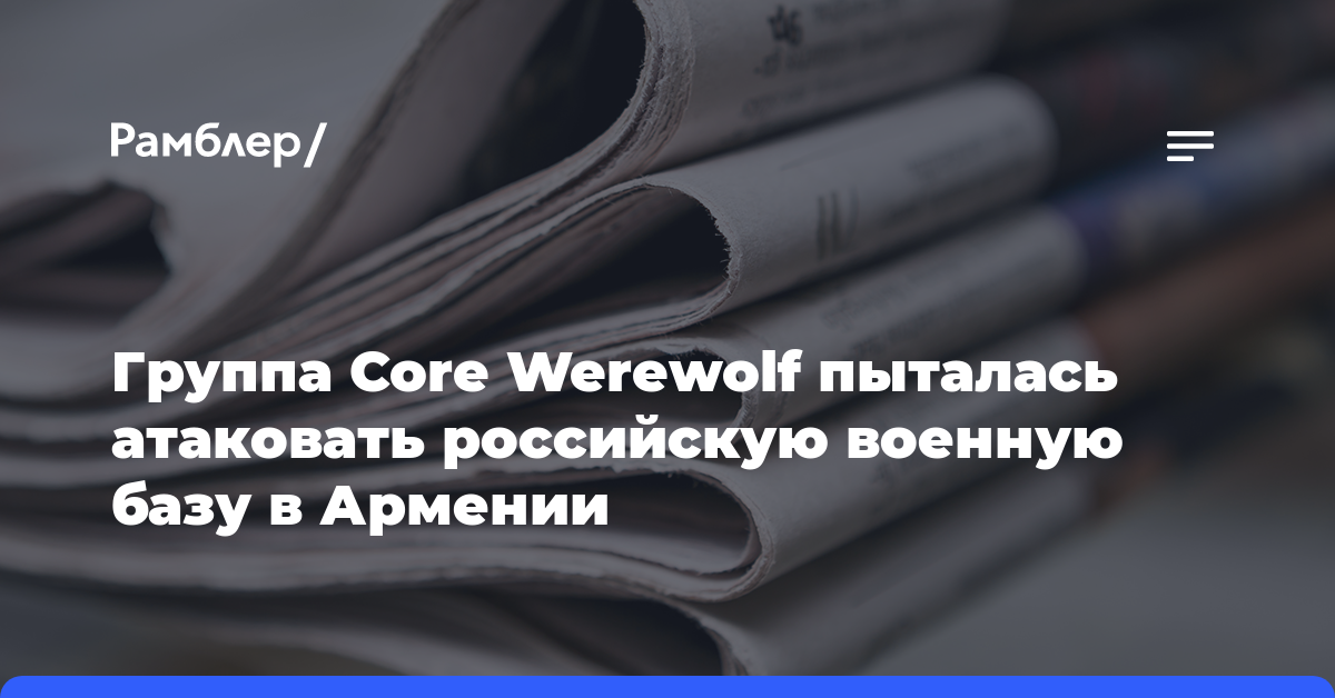 Группа Core Werewolf пыталась атаковать российскую военную базу в Армении