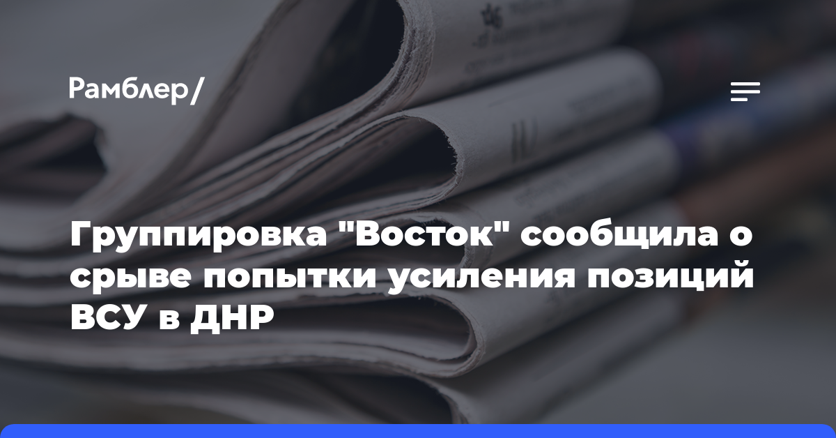 Группировка «Восток» сообщила о срыве попытки усиления позиций ВСУ в ДНР