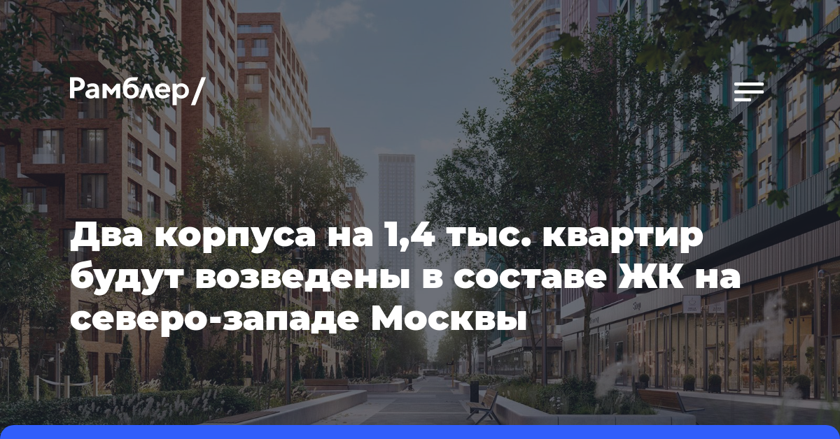Два корпуса на 1,4 тыс. квартир будут возведены в составе ЖК на северо-западе Москвы