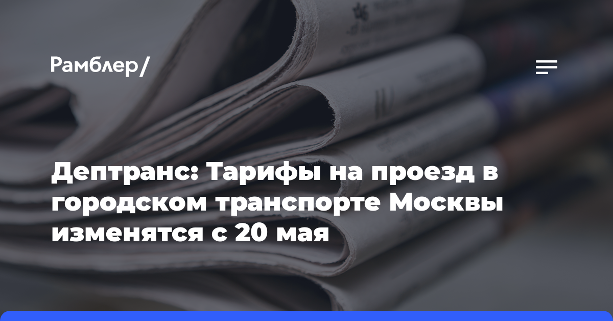 Дептранс: Тарифы на проезд в городском транспорте Москвы изменятся с 20 мая
