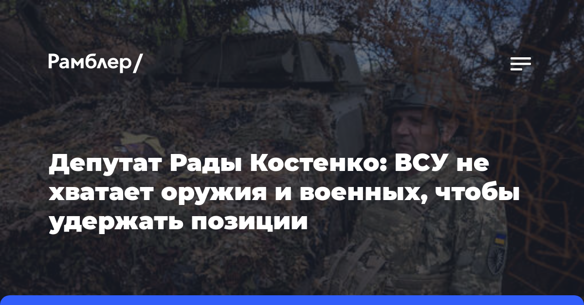 Депутат Рады Костенко: ВСУ не хватает оружия и военных, чтобы удержать позиции