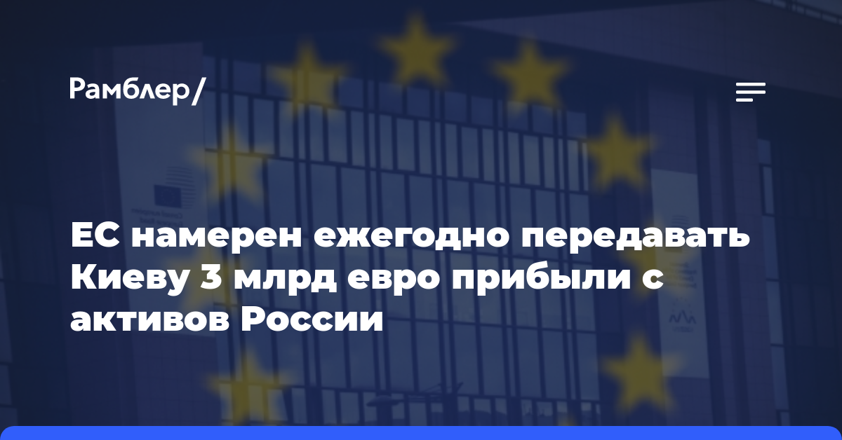 ЕС намерен ежегодно передавать Киеву 3 млрд евро прибыли с активов России