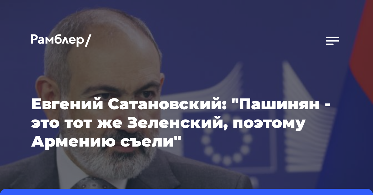 Евгений Сатановский: «Пашинян — это тот же Зеленский, поэтому Армению съели»