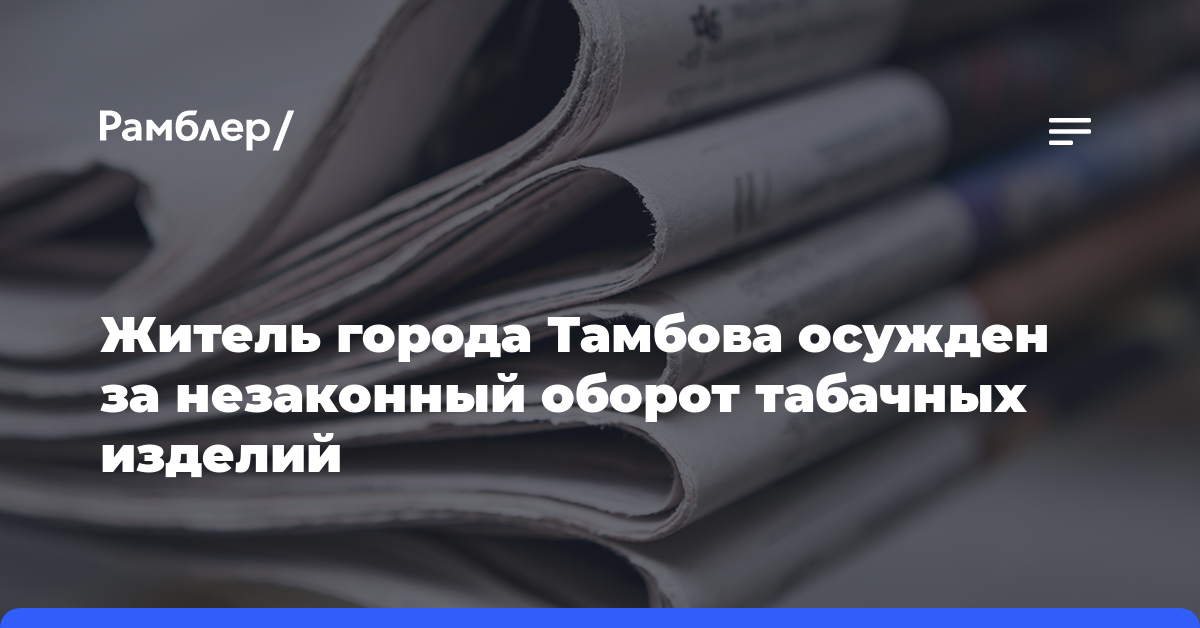 Житель города Тамбова осужден за незаконный оборот табачных изделий  