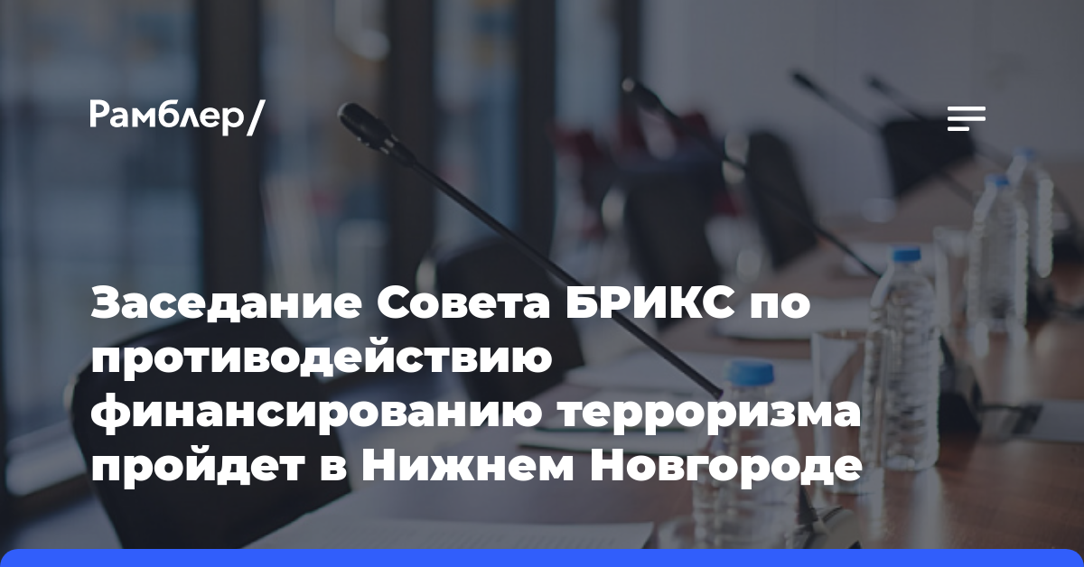 Заседание Совета БРИКС по противодействию финансированию терроризма пройдет в Нижнем Новгороде