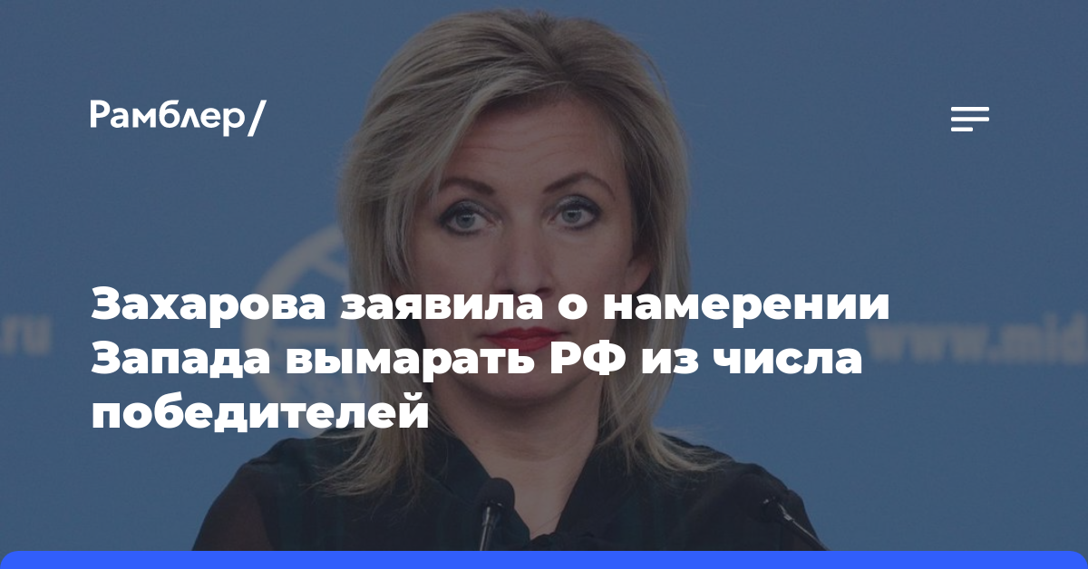 Захарова заявила о намерении Запада вымарать Россию из числа победителей