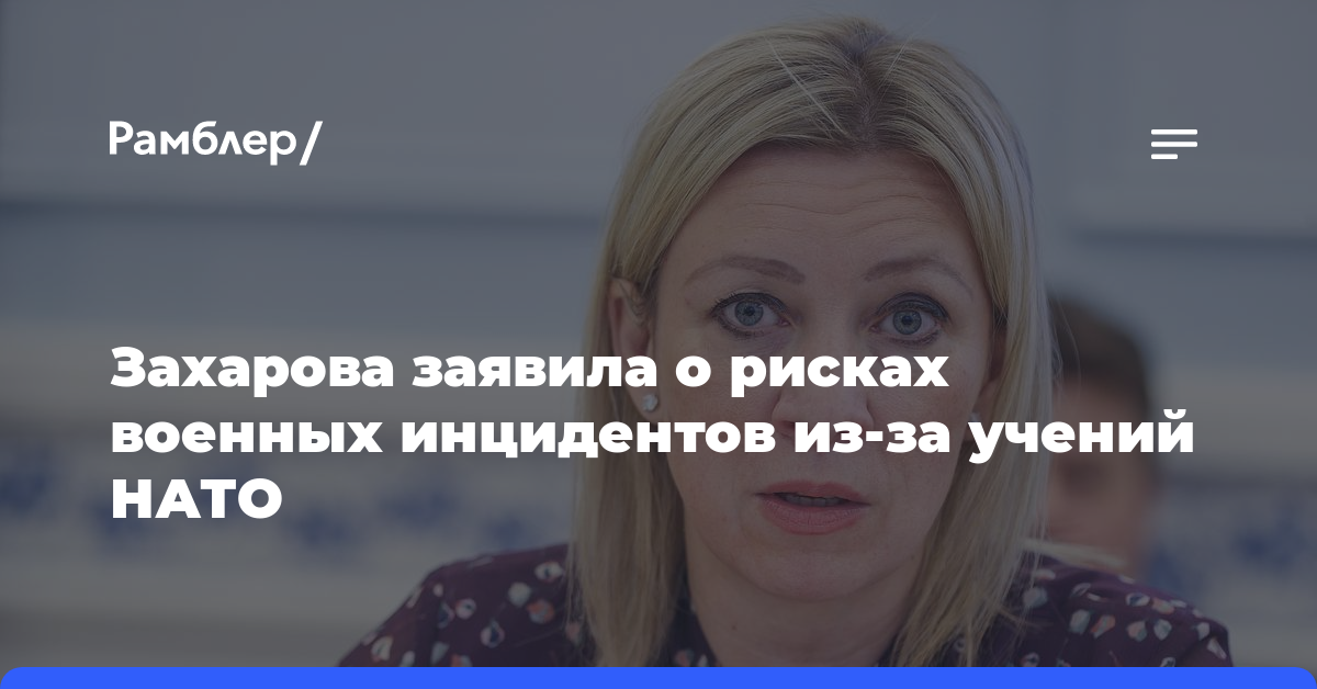 Захарова заявила о рисках военных инцидентов из-за учений НАТО