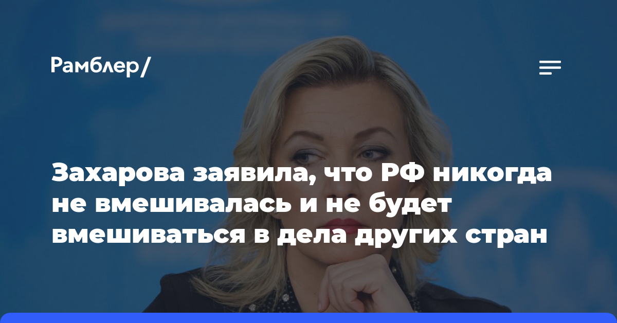 Захарова заявила, что РФ никогда не вмешивалась и не будет вмешиваться в дела других стран
