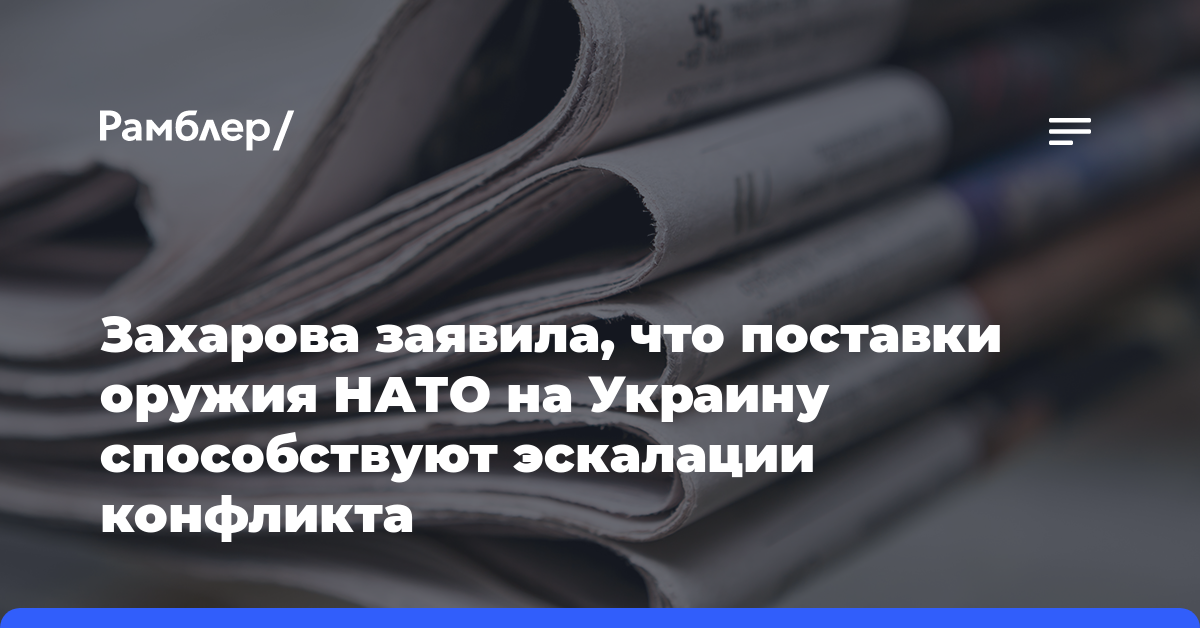 Захарова заявила, что поставки оружия НАТО на Украину способствуют эскалации конфликта