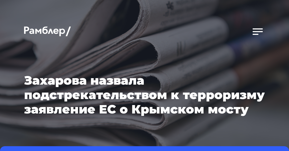 Захарова назвала подстрекательством к терроризму заявление ЕС о Крымском мосту