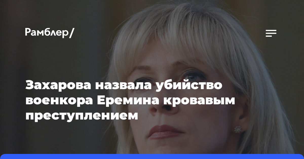 Захарова назвала убийство военкора Еремина кровавым преступлением