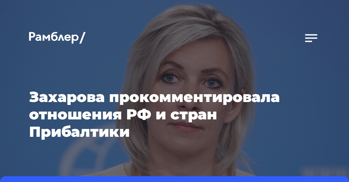 Захарова заявила об асимметричном ответе России в экономической и транзитной сферах на враждебные действия прибалтов