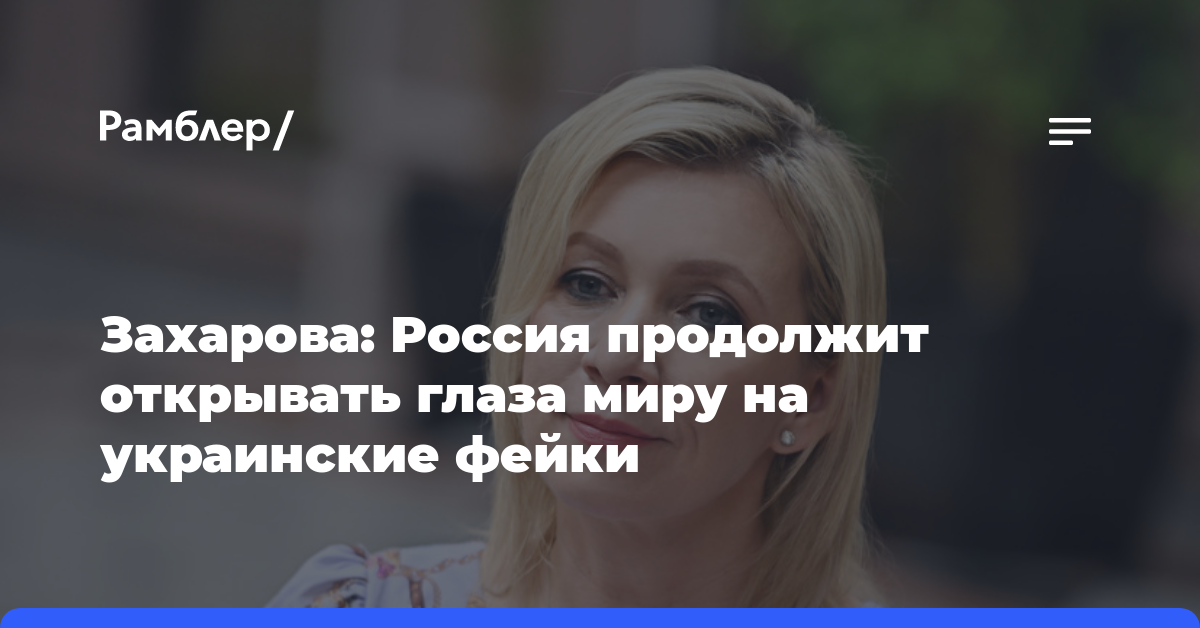Захарова заявила, что Россия продолжит открывать глаза миру на украинские фейки