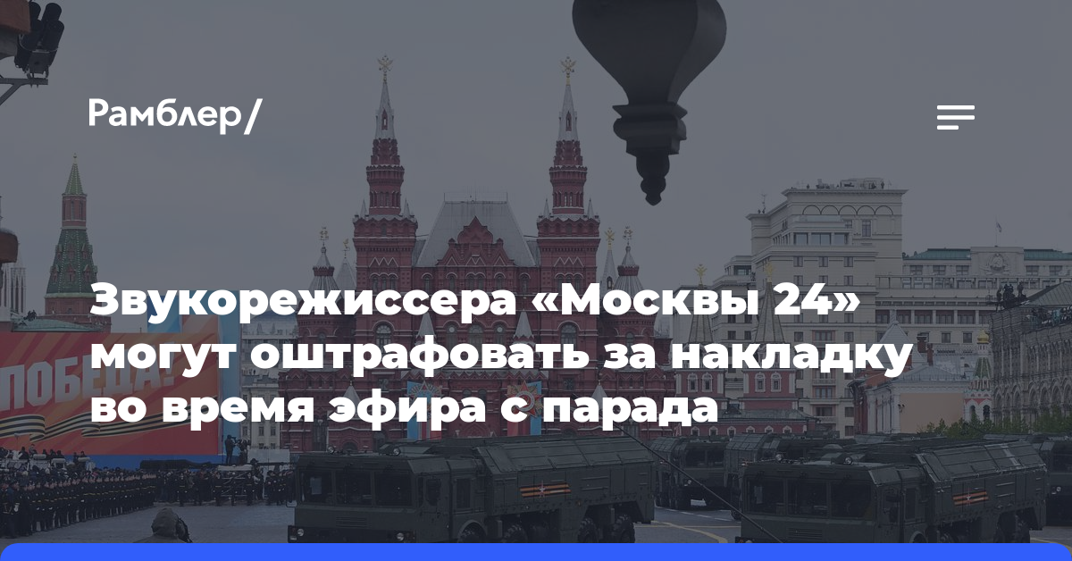 Звукорежиссера «Москвы 24» могут оштрафовать за накладку во время эфира с парада