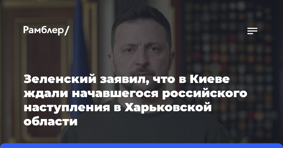 Зеленский заявил, что в Киеве ждали начавшегося российского наступления в Харьковской области