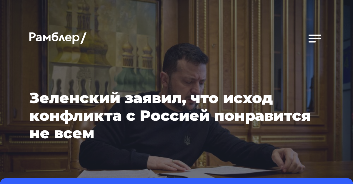 Зеленский заявил, что исход конфликта с Россией понравится не всем