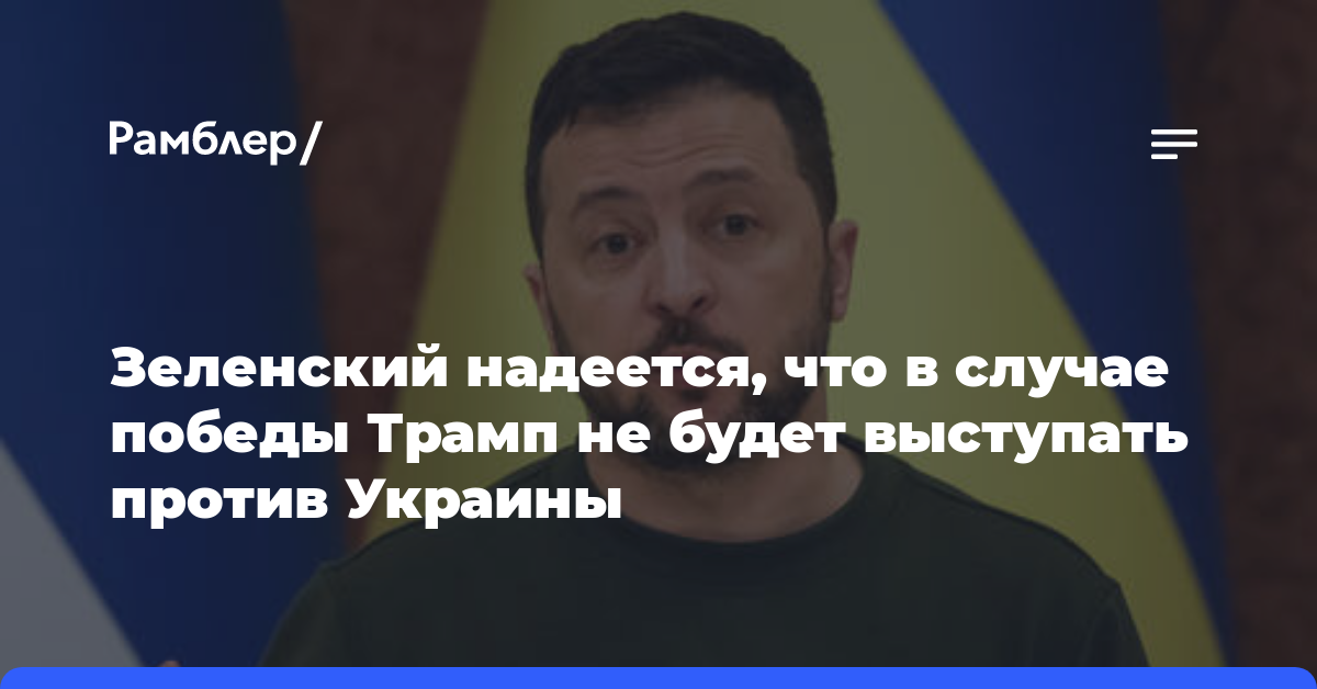 Зеленский надеется, что в случае победы Трамп не будет выступать против Украины