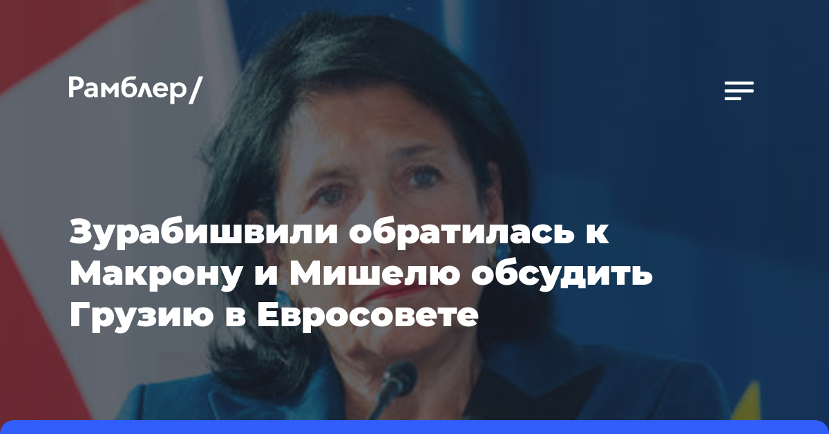Зурабишвили обратилась к Макрону и Мишелю обсудить Грузию в Евросовете