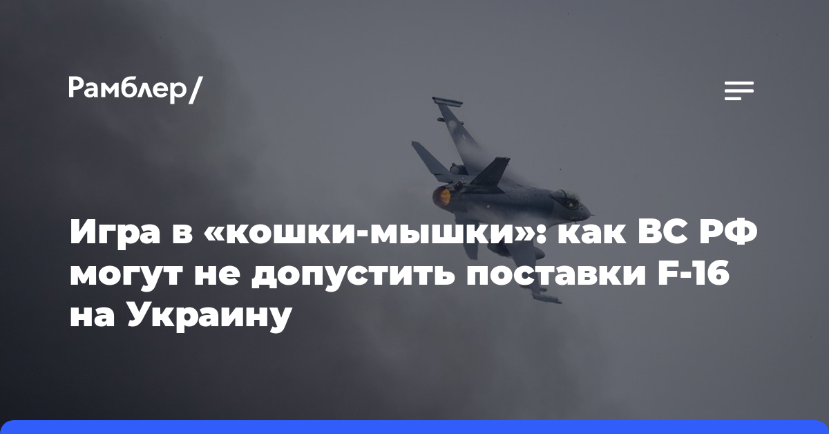 Игра в «кошки-мышки»: как ВС РФ могут не допустить поставки F-16 на Украину