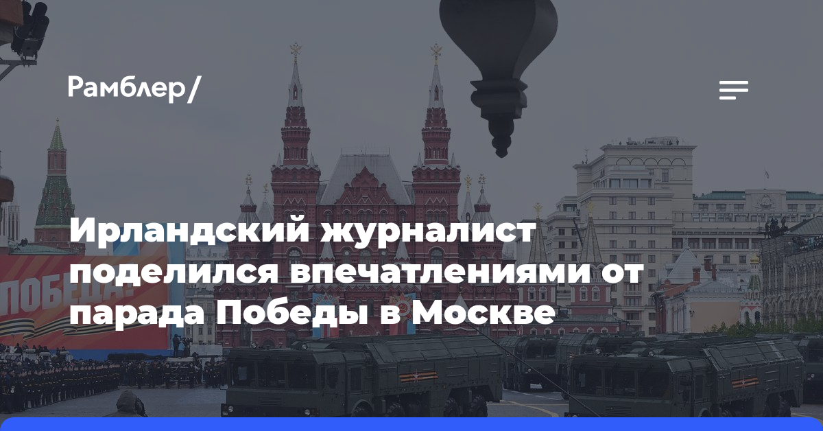 Ирландский журналист поделился впечатлениями от парада Победы в Москве