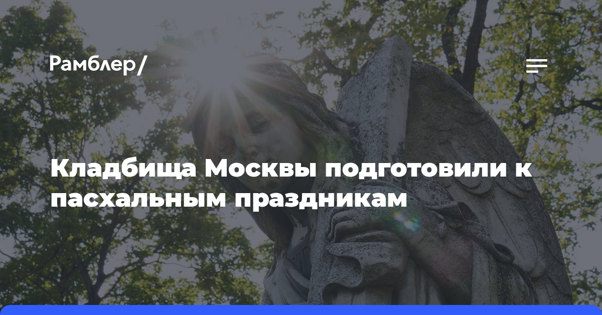 Кладбища Москвы подготовлены к пасхальным праздникам