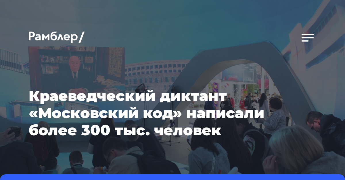 Краеведческий диктант «Московский код» написали более 300 тыс. человек