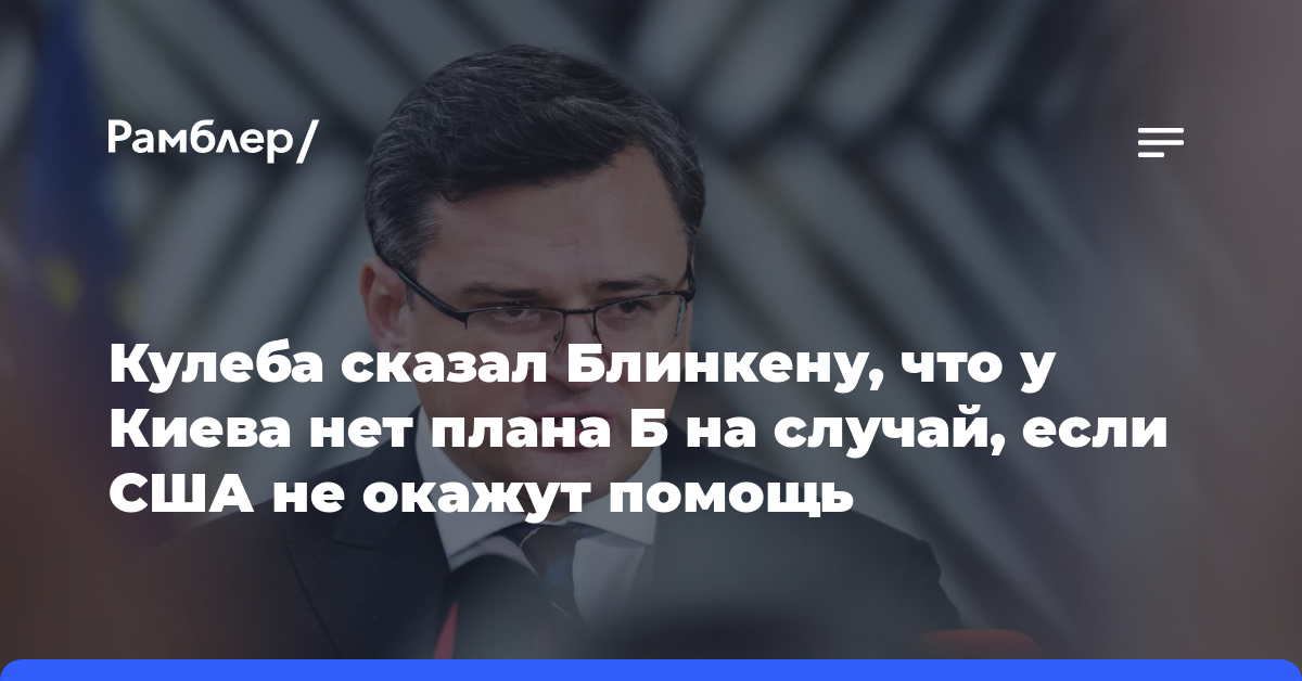 Кулеба сказал Блинкену, что у Киева нет плана Б на случай, если США не окажут помощь