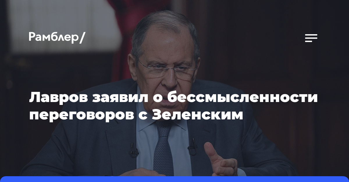 Лавров заявил о бессмысленности переговоров с Зеленским