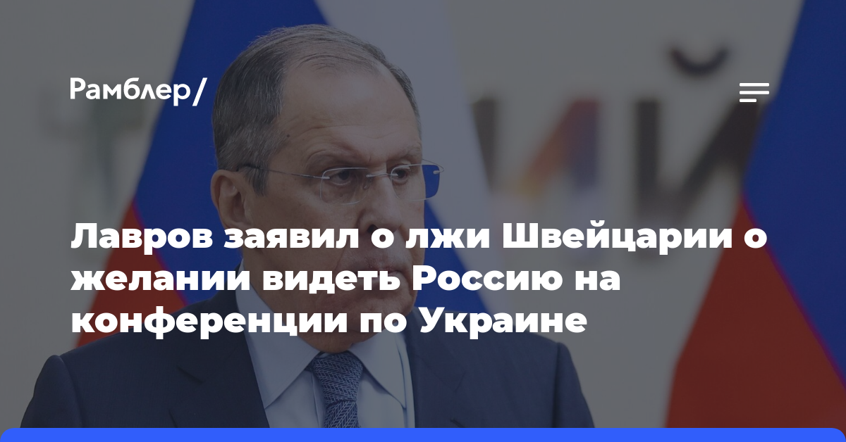 Лавров заявил о лжи Швейцарии о желании видеть Россию на конференции по Украине
