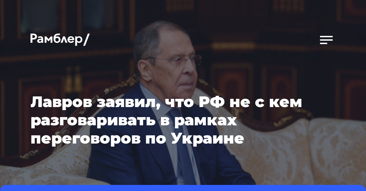 Лавров заявил, что РФ не с кем разговаривать в рамках переговоров по Украине