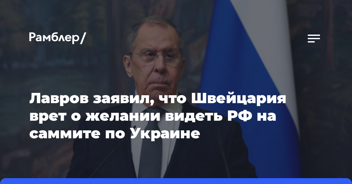 Лавров заявил, что Швейцария врет о желании видеть РФ на саммите по Украине