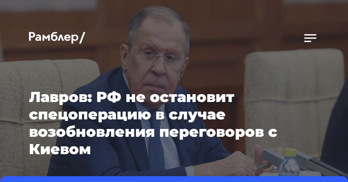 Лавров: РФ не остановит спецоперацию в случае возобновления переговоров с Киевом