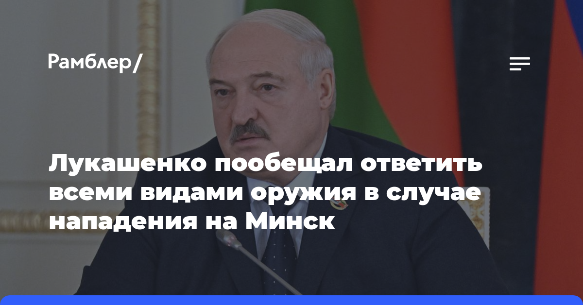 Лукашенко пообещал ответить всеми видами оружия в случае нападения на Минск