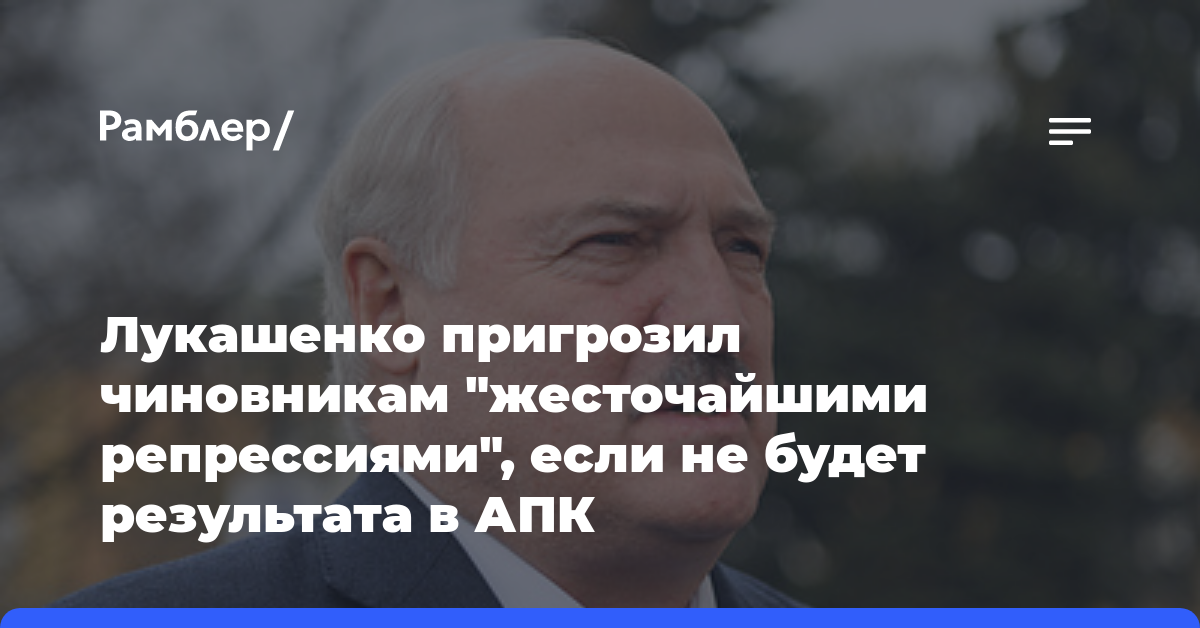 Лукашенко пригрозил чиновникам «жесточайшими репрессиями», если не будет результата в АПК