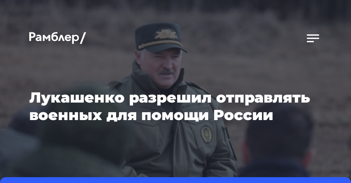 Лукашенко разрешил отправлять военных для помощи России