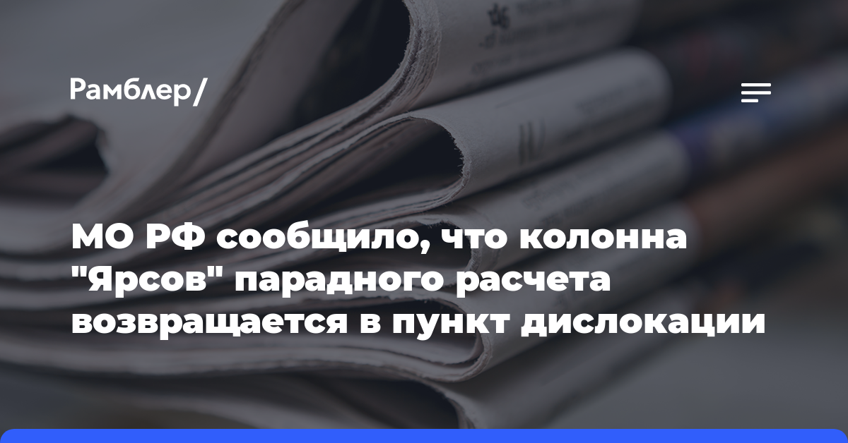 МО РФ сообщило, что колонна «Ярсов» парадного расчета возвращается в пункт дислокации