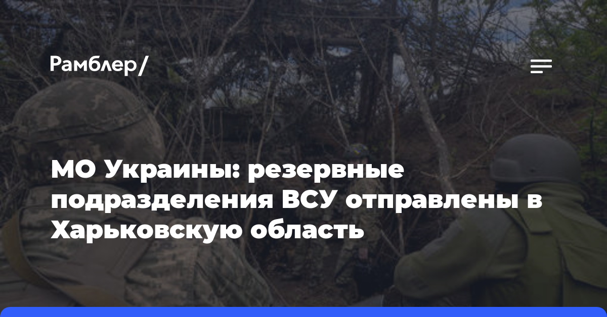 МО Украины: резервные подразделения ВСУ отправлены в Харьковскую область