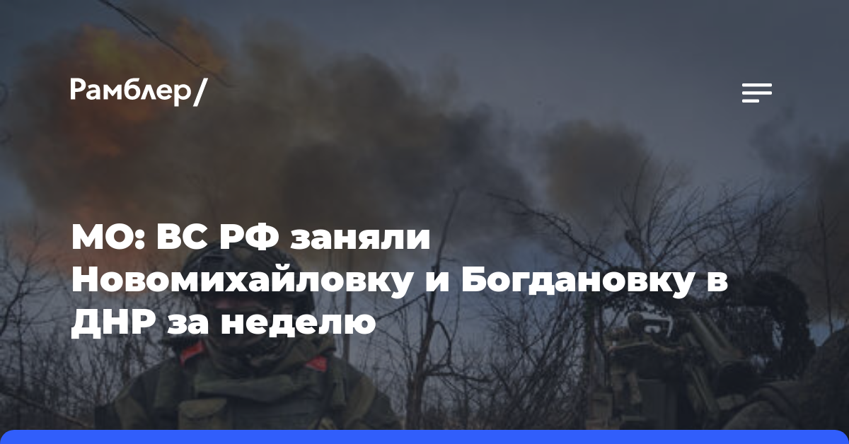 МО: ВС РФ заняли Новомихайловку и Богдановку в ДНР за неделю