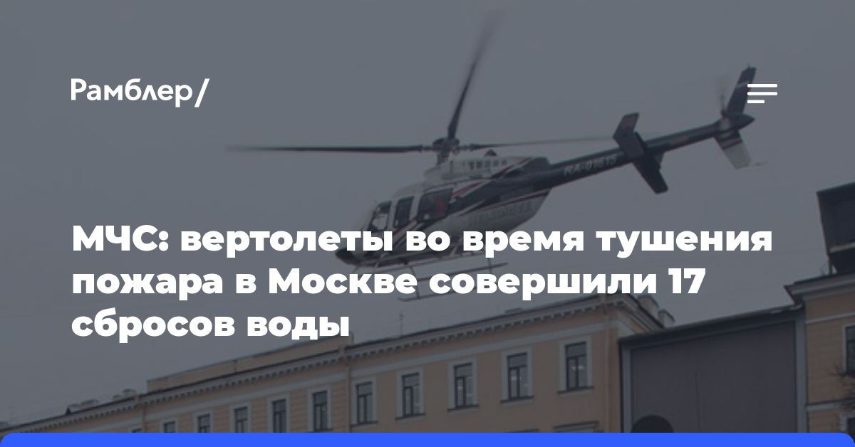 МЧС: вертолеты во время тушения пожара в Москве совершили 17 сбросов воды