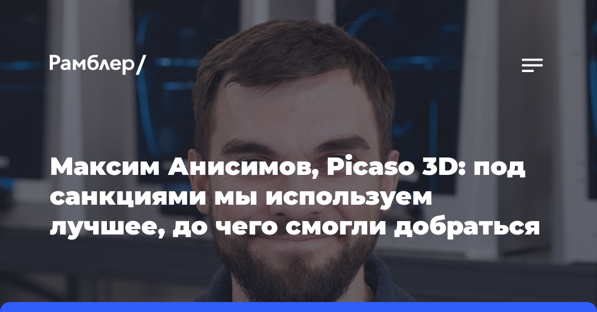 Максим Анисимов, Picaso 3D: под санкциями мы используем лучшее, до чего смогли добраться