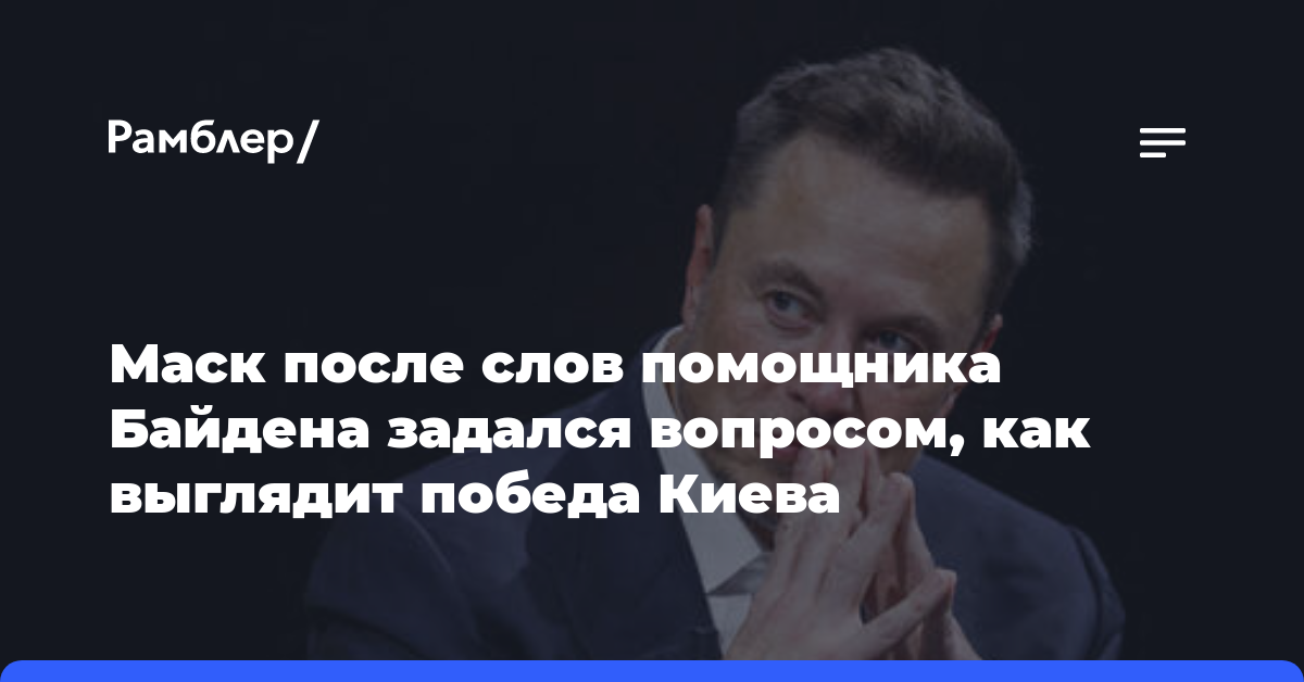 Маск после слов помощника Байдена задался вопросом, как выглядит победа Киева